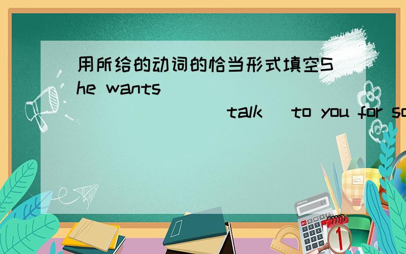 用所给的动词的恰当形式填空She wants ____________（talk) to you for some information about the English corner