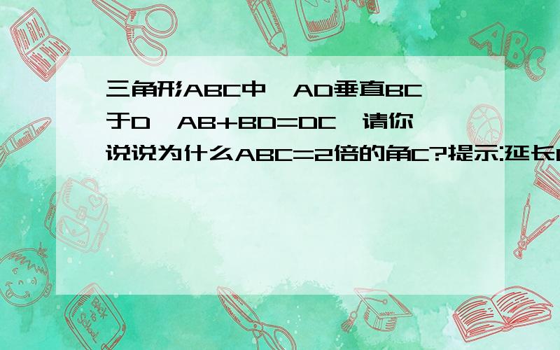 三角形ABC中,AD垂直BC于D,AB+BD=DC,请你说说为什么ABC=2倍的角C?提示:延长CB至E,使BE=BA.