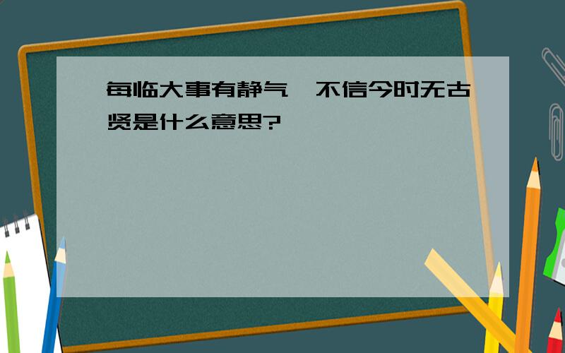 每临大事有静气,不信今时无古贤是什么意思?