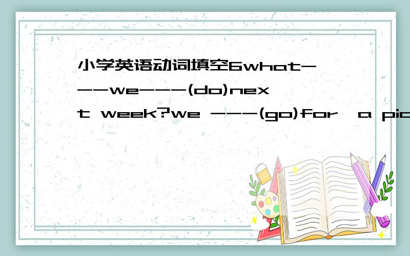 小学英语动词填空6what---we---(do)next week?we ---(go)for  a picnicbilly alwaya----(drive)his car to work.but he----(not drive)his car this morningi----(be) not tall now.but i think i ----(be) taller and tallersam wants ---(be)a singer in the