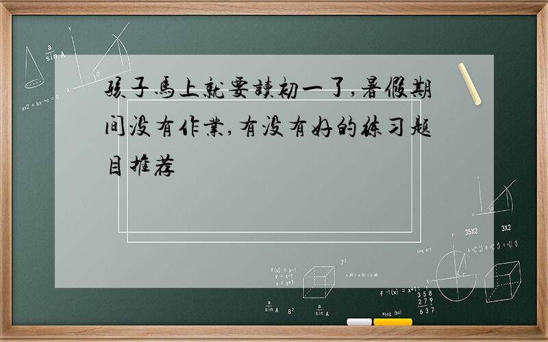 孩子马上就要读初一了,暑假期间没有作业,有没有好的练习题目推荐