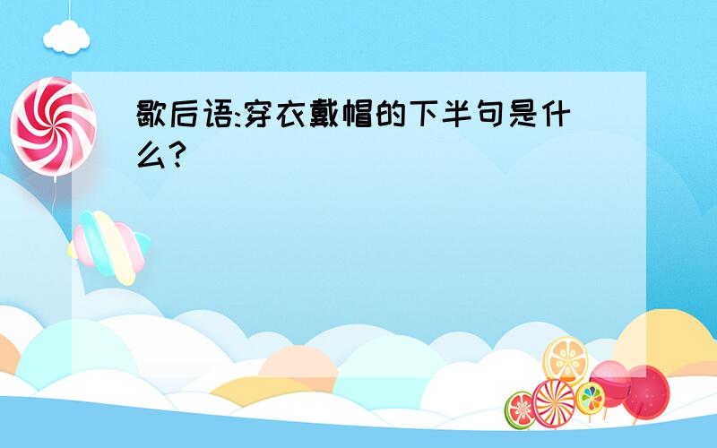 歇后语:穿衣戴帽的下半句是什么?