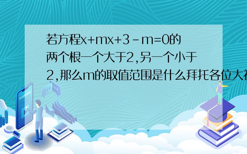 若方程x+mx+3-m=0的两个根一个大于2,另一个小于2,那么m的取值范围是什么拜托各位大神