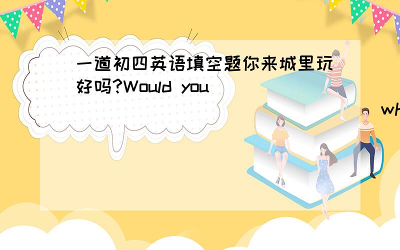 一道初四英语填空题你来城里玩好吗?Would you_________ _________when you are in town?（drop）