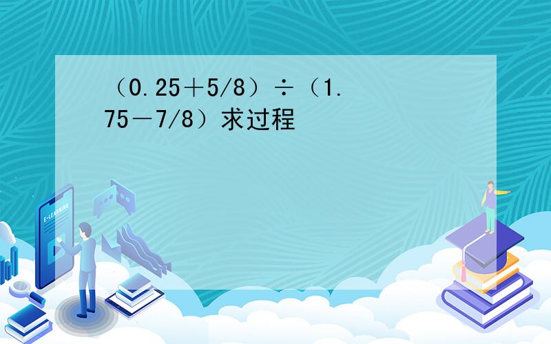 （0.25＋5/8）÷（1.75－7/8）求过程