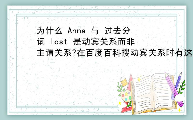 为什么 Anna 与 过去分词 lost 是动宾关系而非主谓关系?在百度百科搜动宾关系时有这样个例句Anna was reading a piece of science fiction,completely lost to the outside world.安娜正在看一部科幻小说,对外面的