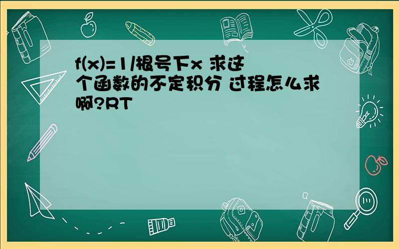 f(x)=1/根号下x 求这个函数的不定积分 过程怎么求啊?RT