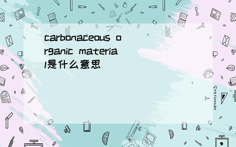 carbonaceous organic material是什么意思