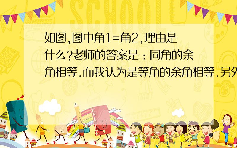 如图,图中角1=角2,理由是什么?老师的答案是：同角的余角相等.而我认为是等角的余角相等.另外：到底什么是同角?什么是等角?