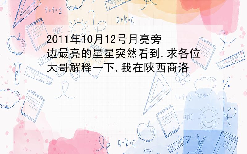 2011年10月12号月亮旁边最亮的星星突然看到,求各位大哥解释一下,我在陕西商洛