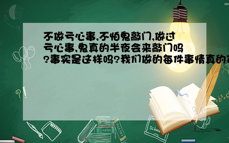 不做亏心事,不怕鬼敲门,做过亏心事,鬼真的半夜会来敲门吗?事实是这样吗?我们做的每件事情真的可以天地为证?