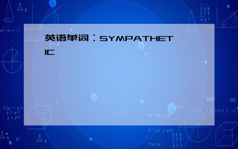 英语单词：SYMPATHETIC