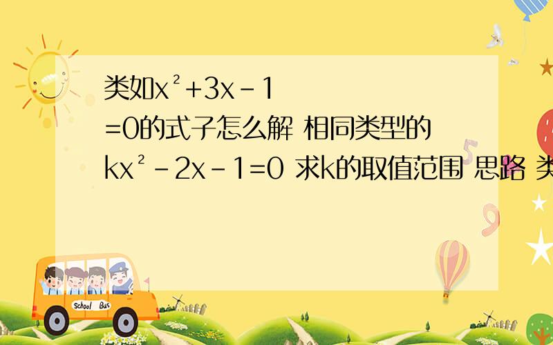 类如x²+3x-1=0的式子怎么解 相同类型的kx²-2x-1=0 求k的取值范围 思路 类如x²+3x-1=0的式子怎么解相同类型的kx²-2x-1=0 求k的取值范围思路