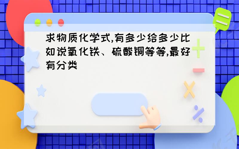 求物质化学式,有多少给多少比如说氧化铁、硫酸铜等等,最好有分类