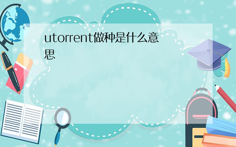 utorrent做种是什么意思