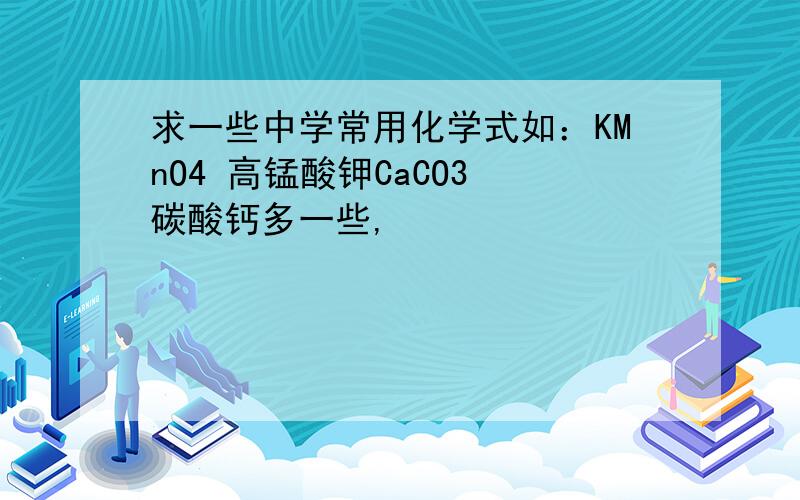 求一些中学常用化学式如：KMnO4 高锰酸钾CaCO3 碳酸钙多一些,