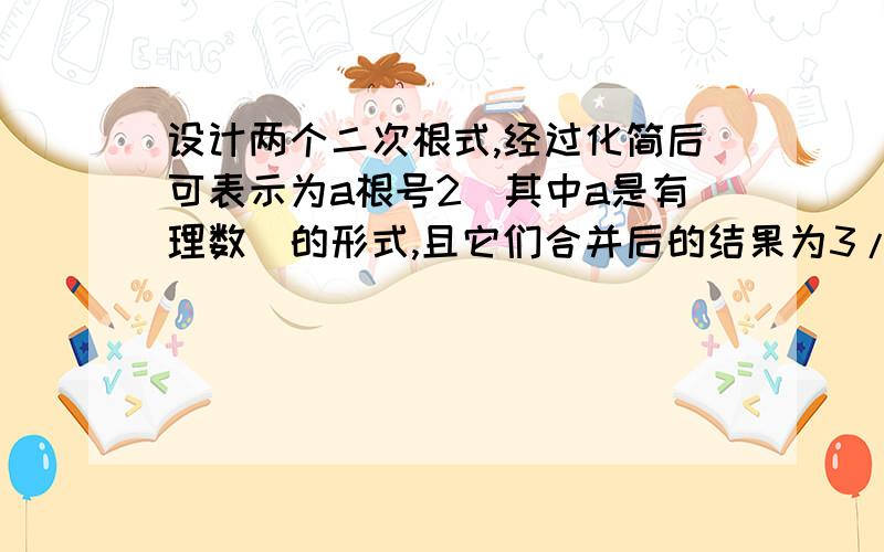 设计两个二次根式,经过化简后可表示为a根号2（其中a是有理数）的形式,且它们合并后的结果为3/5根号2速度呀...