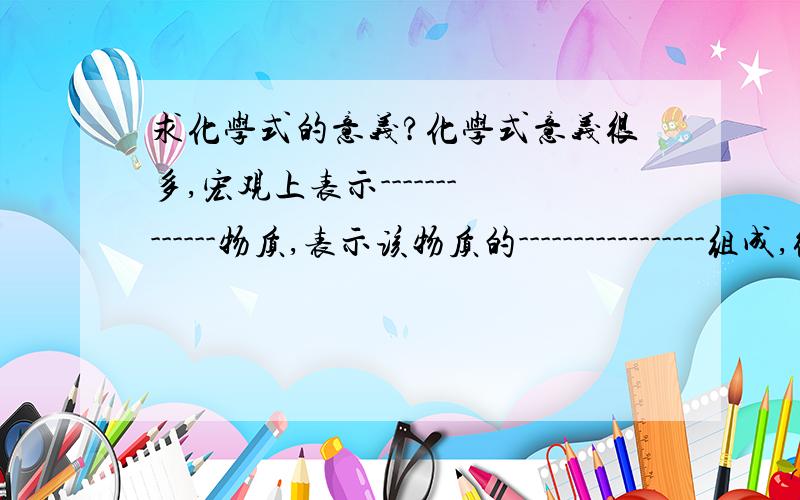 求化学式的意义?化学式意义很多,宏观上表示-------------物质,表示该物质的-----------------组成,微观上表示该物质的-----------------------,由分子构成的物质,还可以表示-----------------的构成情况等.