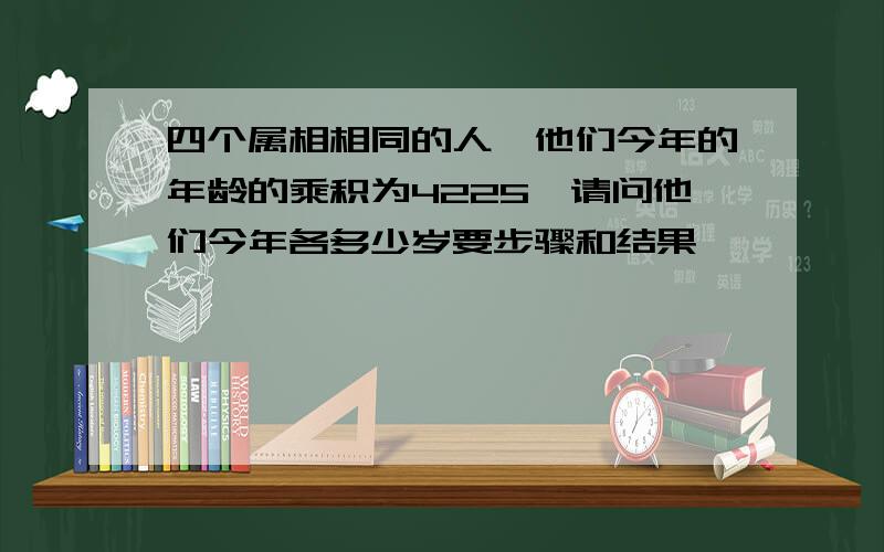 四个属相相同的人,他们今年的年龄的乘积为4225,请问他们今年各多少岁要步骤和结果