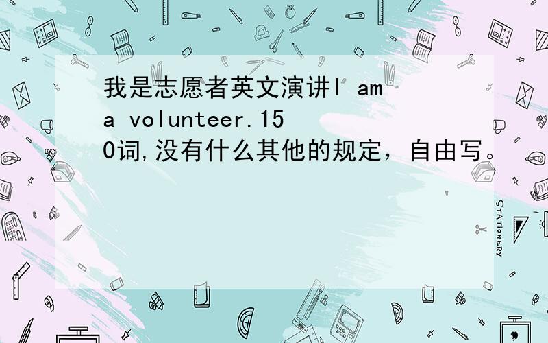 我是志愿者英文演讲I am a volunteer.150词,没有什么其他的规定，自由写。