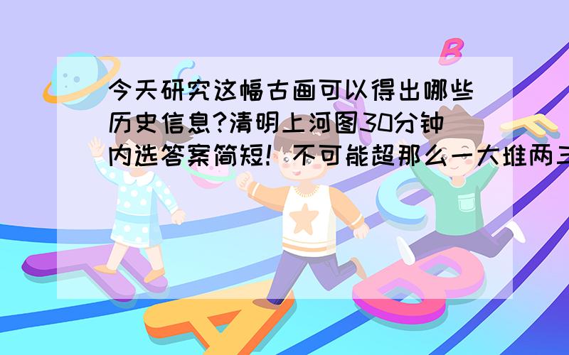 今天研究这幅古画可以得出哪些历史信息?清明上河图30分钟内选答案简短！不可能超那么一大堆两三句话即可