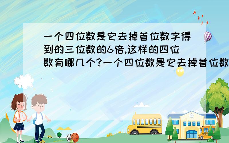 一个四位数是它去掉首位数字得到的三位数的6倍,这样的四位数有哪几个?一个四位数是它去掉首位数字得到的三位数的6倍，这样的四位数有哪几个？