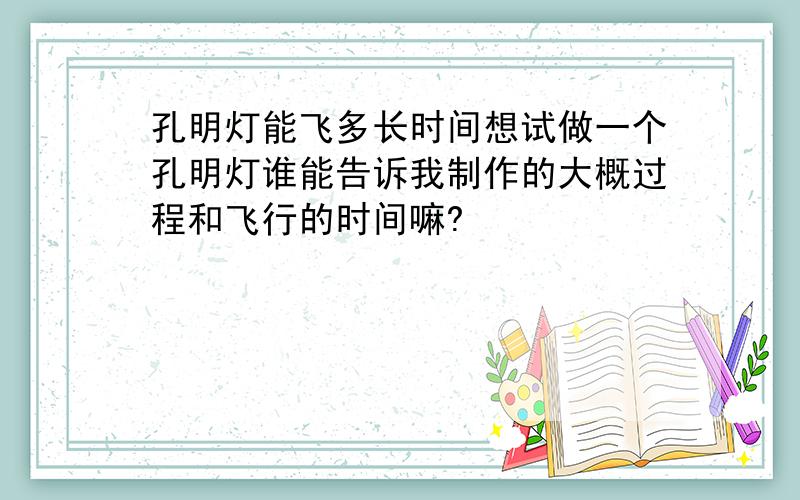 孔明灯能飞多长时间想试做一个孔明灯谁能告诉我制作的大概过程和飞行的时间嘛?