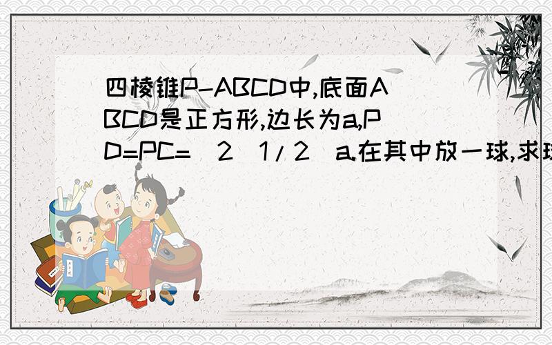 四棱锥P-ABCD中,底面ABCD是正方形,边长为a,PD=PC=(2^1/2)a.在其中放一球,求球的最大半径.