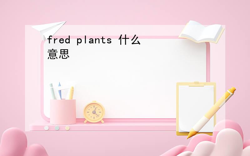 fred plants 什么意思