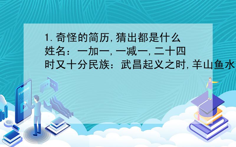 1.奇怪的简历,猜出都是什么姓名：一加一,一减一,二十四时又十分民族：武昌起义之时,羊山鱼水之地【这个我猜到了,朝鲜】出生地：四季常青【是长春】出生年月日：年份横看到看都一样,