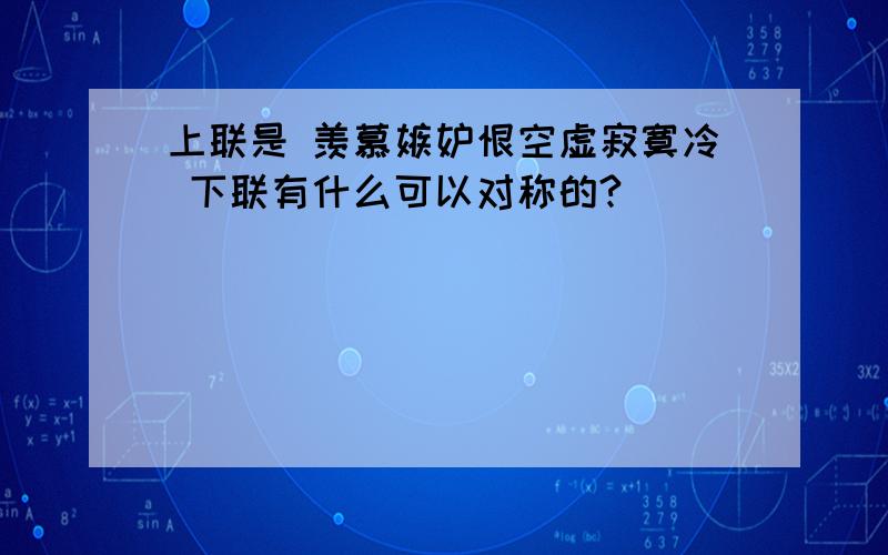 上联是 羡慕嫉妒恨空虚寂寞冷 下联有什么可以对称的?