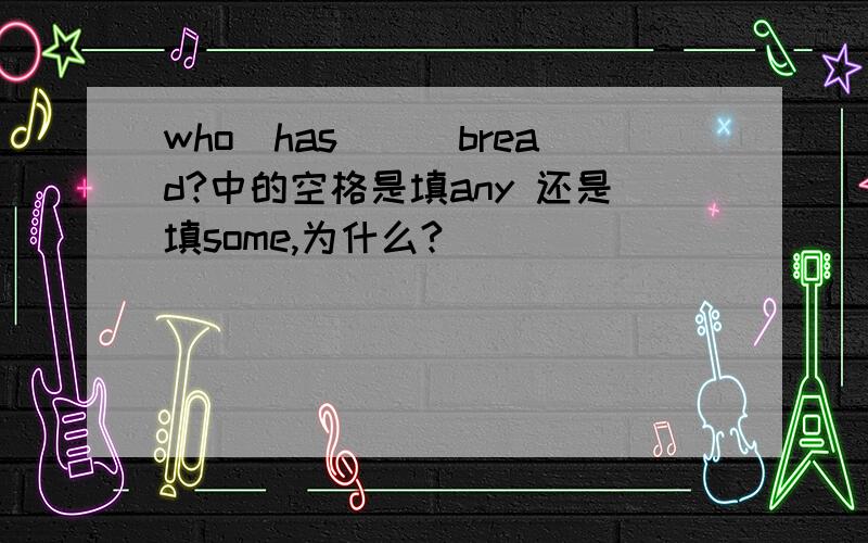 who　has___bread?中的空格是填any 还是填some,为什么?