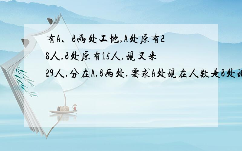 有A、B两处工地,A处原有28人,B处原有15人,现又来29人,分在A,B两处,要求A处现在人数是B处现在人数的2倍,则分到A,B两处的人数分别为________.