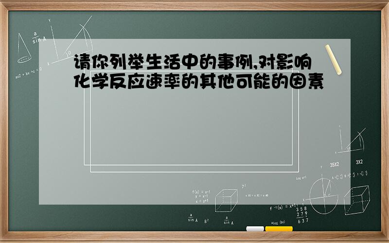 请你列举生活中的事例,对影响化学反应速率的其他可能的因素