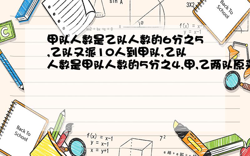 甲队人数是乙队人数的6分之5,乙队又派10人到甲队,乙队人数是甲队人数的5分之4,甲,乙两队原来各有多少急·