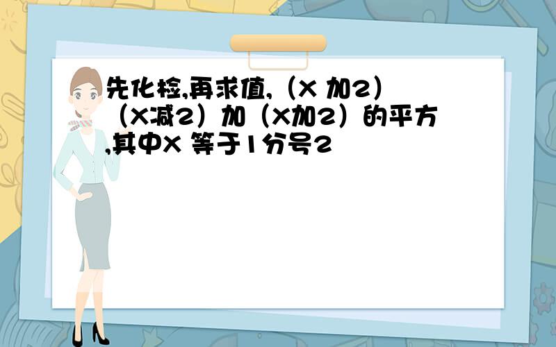 先化检,再求值,（X 加2）（X减2）加（X加2）的平方,其中X 等于1分号2