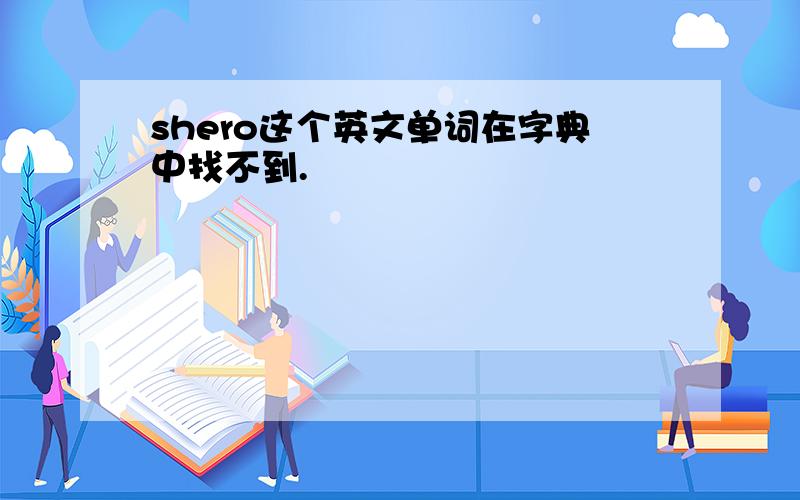 shero这个英文单词在字典中找不到.