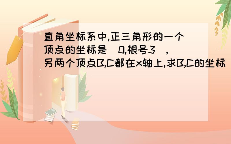 直角坐标系中,正三角形的一个顶点的坐标是（0,根号3）,另两个顶点B,C都在x轴上,求B,C的坐标