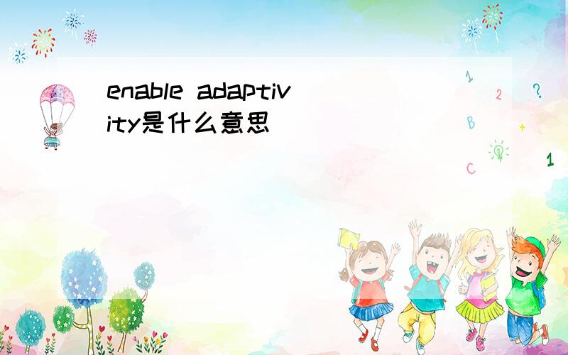 enable adaptivity是什么意思