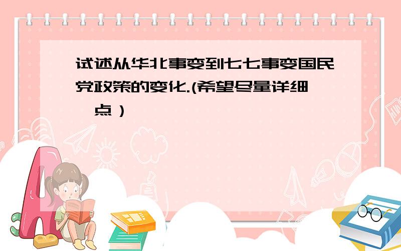 试述从华北事变到七七事变国民党政策的变化.(希望尽量详细一点）