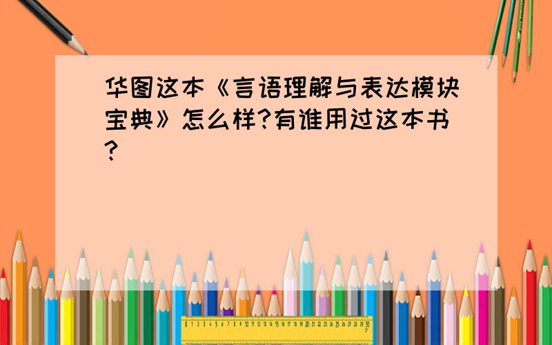 华图这本《言语理解与表达模块宝典》怎么样?有谁用过这本书?