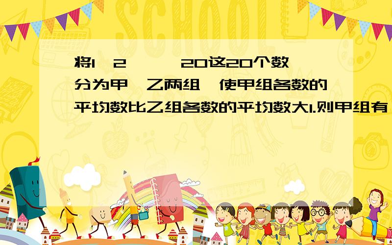 将1,2,…,20这20个数分为甲,乙两组,使甲组各数的平均数比乙组各数的平均数大1.则甲组有