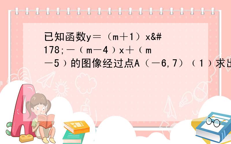 已知函数y＝（m＋1）x²－﹙m－4﹚x＋﹙m－5﹚的图像经过点A（－6,7）﹙1﹚求出函数的关系式 ﹙2﹚求该函数图像与x轴的两个交点B,C