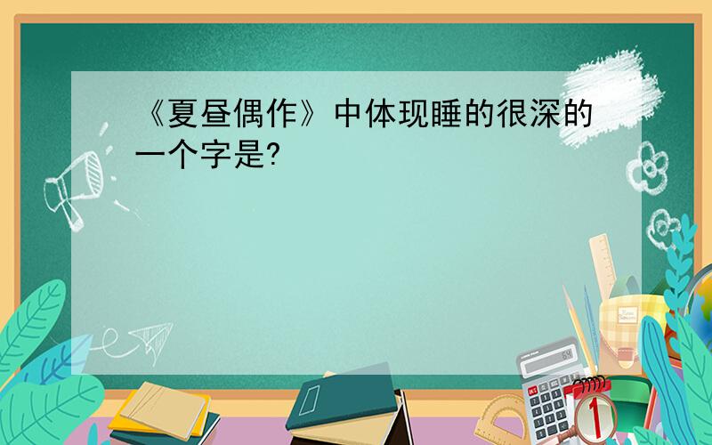 《夏昼偶作》中体现睡的很深的一个字是?