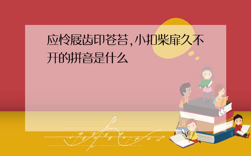 应怜屐齿印苍苔,小扣柴扉久不开的拼音是什么