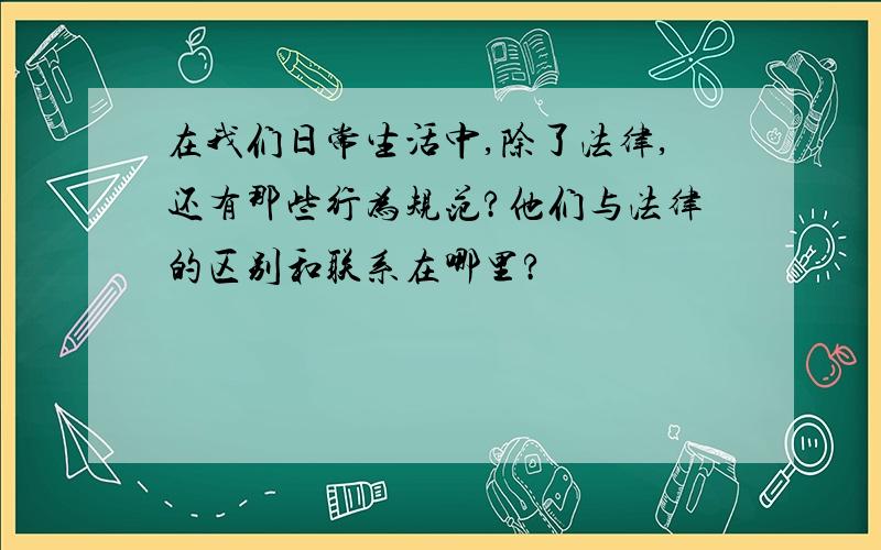 在我们日常生活中,除了法律,还有那些行为规范?他们与法律的区别和联系在哪里?