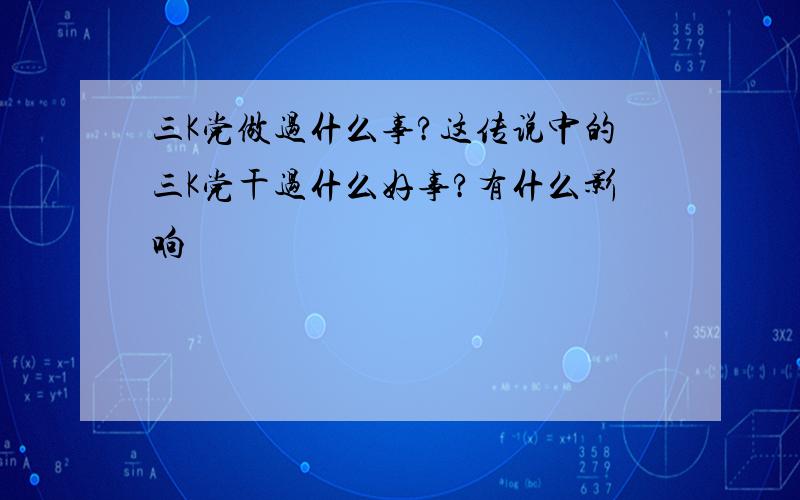 三K党做过什么事?这传说中的三K党干过什么好事?有什么影响