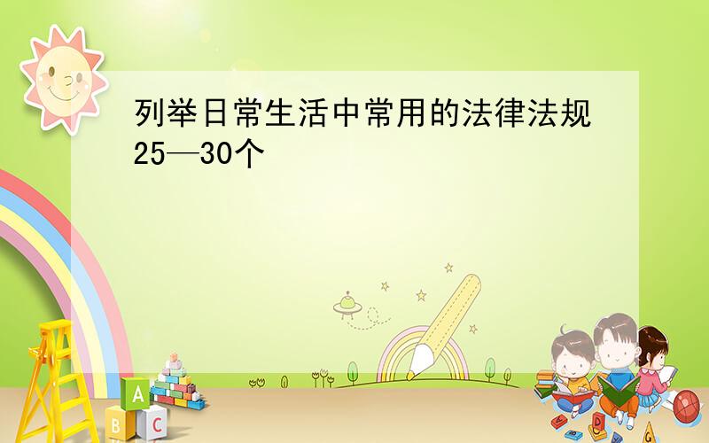 列举日常生活中常用的法律法规25—30个