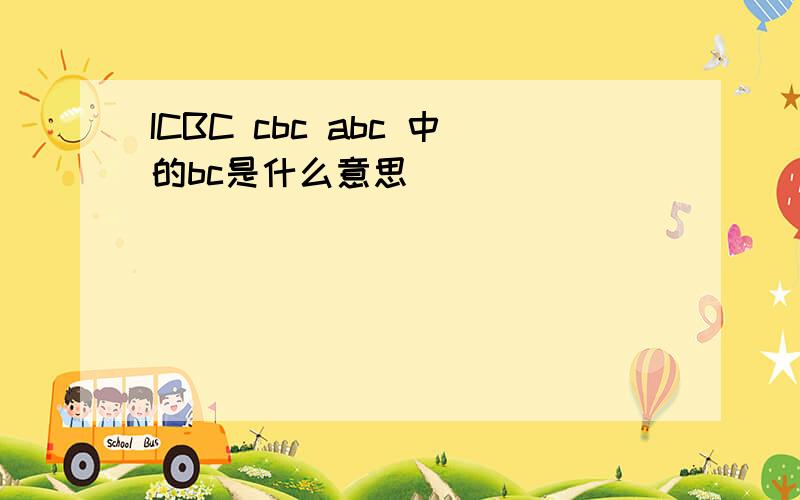 ICBC cbc abc 中的bc是什么意思