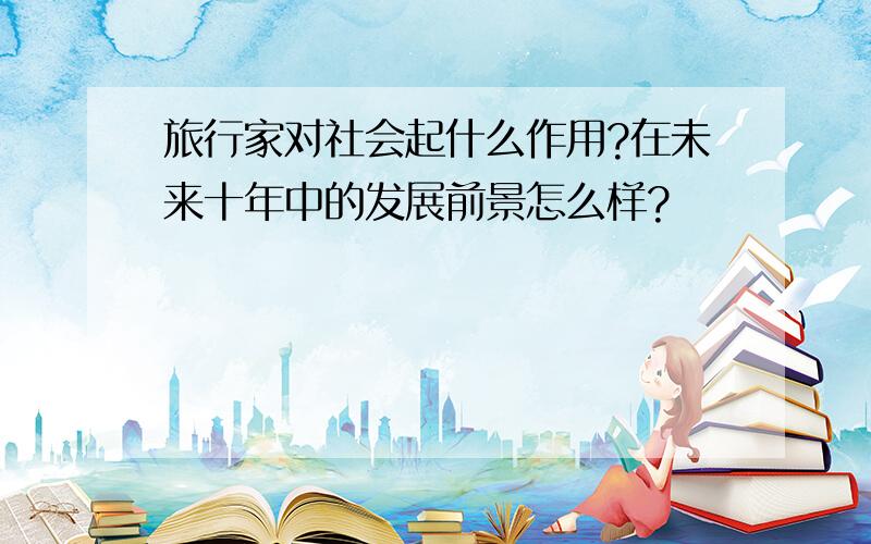 旅行家对社会起什么作用?在未来十年中的发展前景怎么样?